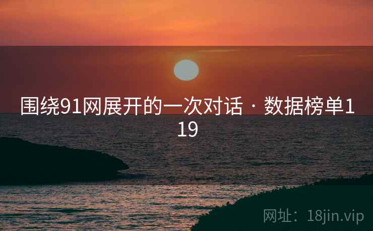 围绕91网展开的一次对话 · 数据榜单119