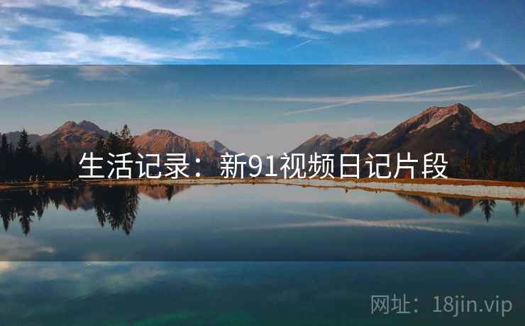 生活记录：新91视频日记片段