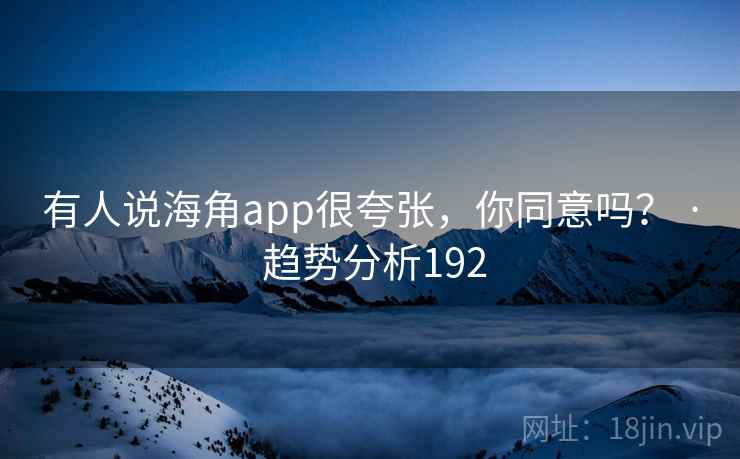 有人说海角app很夸张，你同意吗？ · 趋势分析192