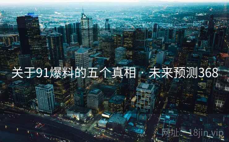 关于91爆料的五个真相 · 未来预测368