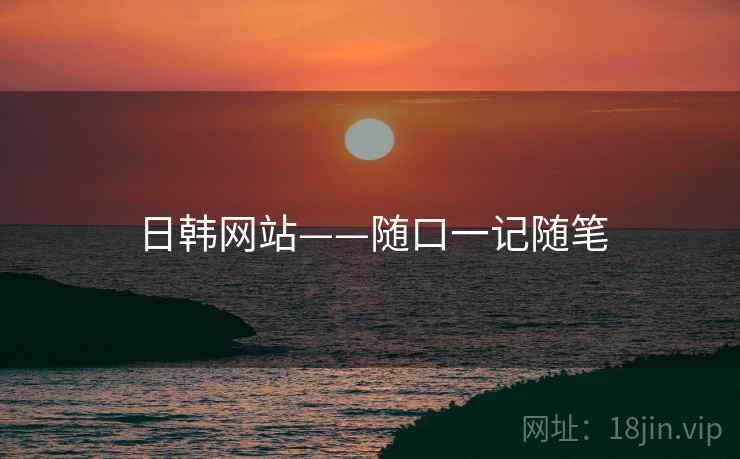 日韩网站——随口一记随笔
