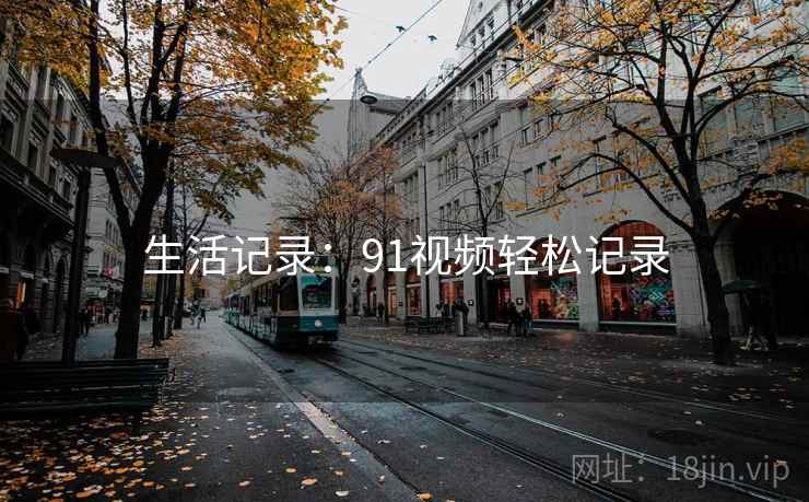 生活记录：91视频轻松记录