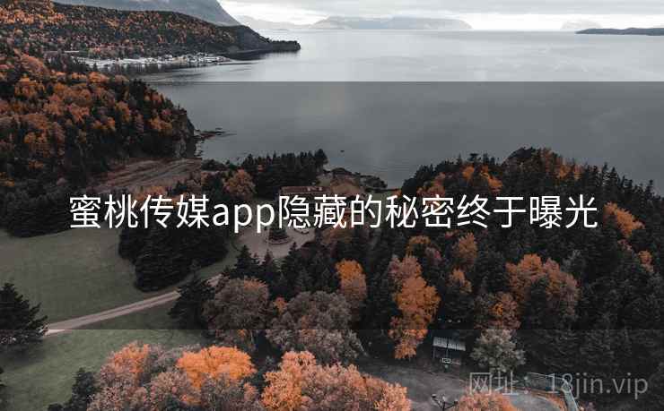 蜜桃传媒app隐藏的秘密终于曝光
