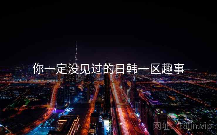 你一定没见过的日韩一区趣事