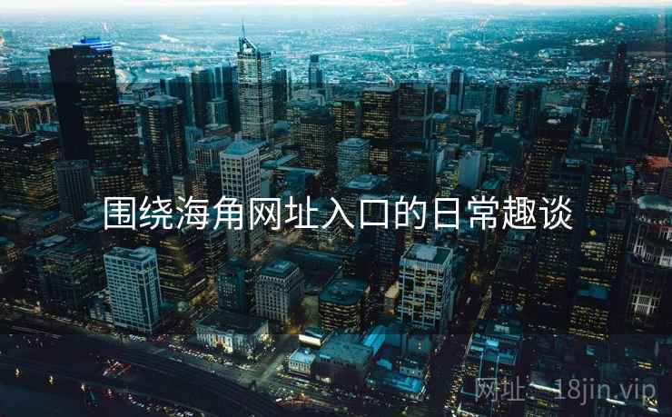 围绕海角网址入口的日常趣谈