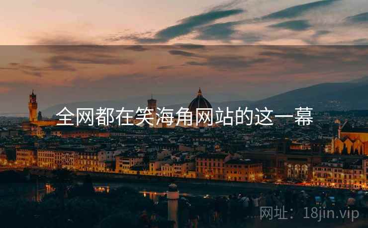 全网都在笑海角网站的这一幕