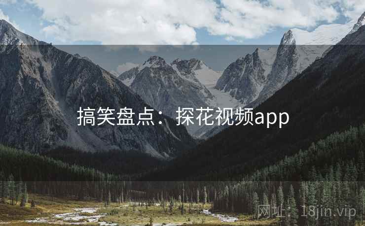 搞笑盘点:探花视频app