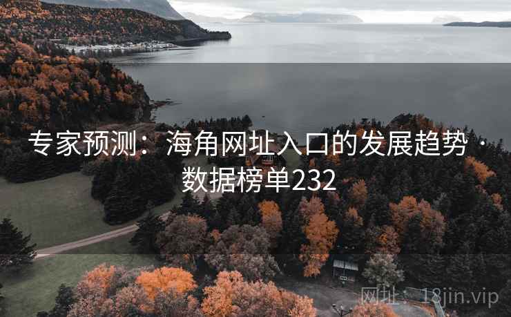 专家预测：海角网址入口的发展趋势 · 数据榜单232