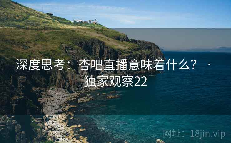 深度思考：杏吧直播意味着什么？ · 独家观察22