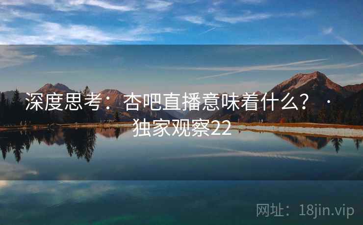 深度思考:杏吧直播意味着什么? · 独家观察22