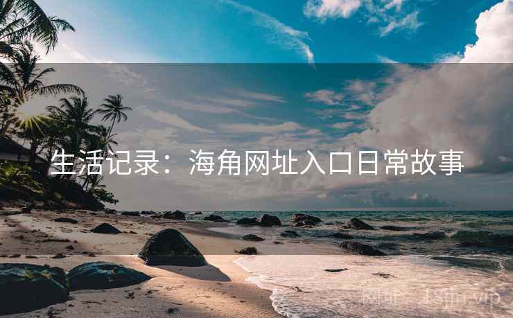 生活记录：海角网址入口日常故事